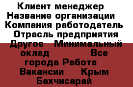 Клиент-менеджер › Название организации ­ Компания-работодатель › Отрасль предприятия ­ Другое › Минимальный оклад ­ 24 000 - Все города Работа » Вакансии   . Крым,Бахчисарай